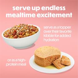 Serve up endless mealtime excitement. Serve as a topper over their favorite kibble for added hydration or as a high protein meal.