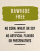 Rawhide Free. No corn, wheat or soy. No artificial flavors or preservatives.