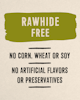 Rawhide Free. No corn, wheat, or soy. No artificial flavors or preservatives.