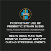 Proprietary use of probiotic strain BL999 to help dogs maintain calm behavior. Helps dogs maintain positive cardiac activity during stressful events.