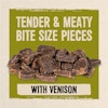 Tender & meaty bite size pieces with venison.