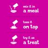 Mix it in a meal   Toss it on top   Try it as a treat