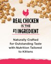 Real Chicken is the #1 Ingredient. Naturally Crafted for Outstanding Taste with Nutrition Tailored to Kittens.