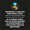 Promotes a positive emotional state and healthy immune system in dogs. In a Purina study, 90% of dogs showed an improvement in displaying anxious behaviors.